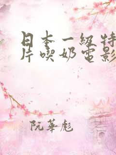 日本一级特黄大片吃奶电影