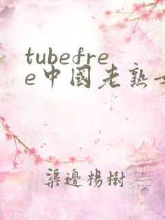 tubefree中国老熟女