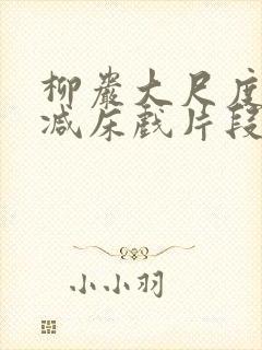 柳岩大尺度无删减床戏片段