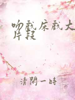 吻戏床戏大尺度片段