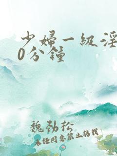 少妇一级淫片50分钟