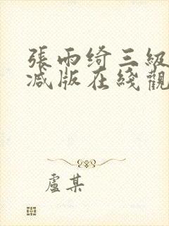 张雨绮三级无删减版在线观看