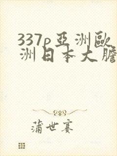 337p亚洲欧洲日本大胆色噜噜