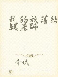 我的放荡丝袜美腿老师