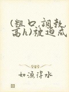 (粗口,调教,高h)被迫成瘾