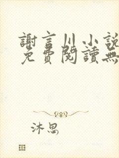 谢言川小说全文免费阅读无弹窗