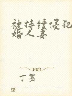 被持续侵犯的新婚人妻