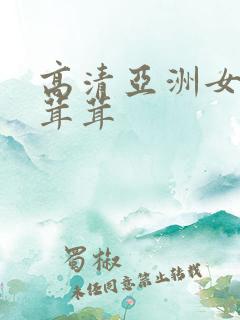 高清亚洲女性毛茸茸