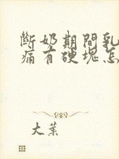 断奶期间乳房胀痛有硬块怎么处理