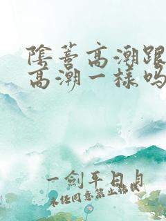 阴蒂高潮跟阴道高潮一样吗