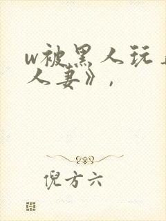 w被黑人玩弄的人妻》,