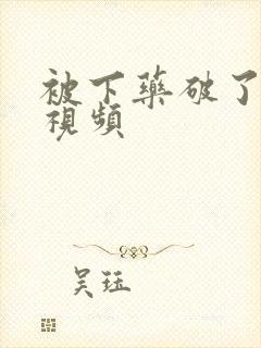 被下药破了身子视频