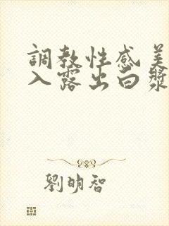 调教性感美女插入露出白浆xx