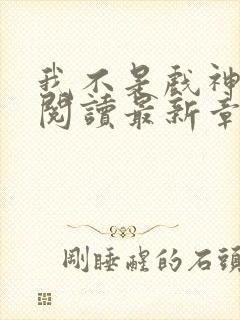 我不是戏神在线阅读最新章节