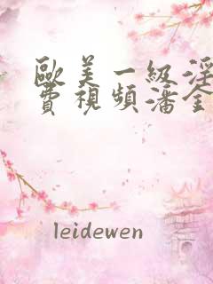 欧美一级淫片免费视频潘金莲