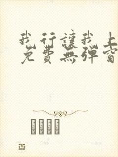 我行让我上全文免费无弹窗阅读