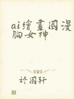 ai绘画国漫大胸女神