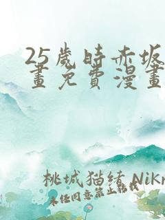 25岁时赤坂漫画免费漫画下拉式