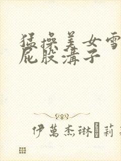 猛操美女雪白大屁股沟子