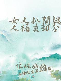 女人扒开腿让男人桶爽30分钟