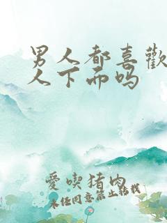 男人都喜欢吻女人下面吗