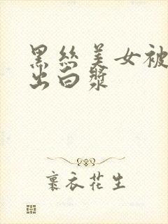 黑丝美女被爆操出白浆