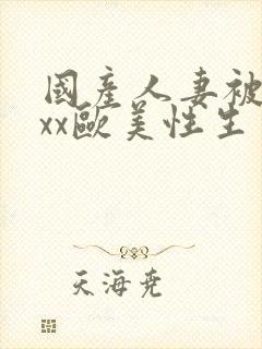 国产人妻被xxxx欧美性生交