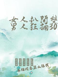女人扒开双腿让男人狂捅30分钟