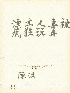 漂亮人妻被同事疯狂玩弄