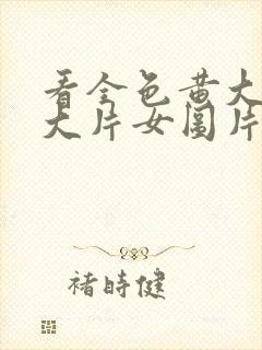 看全色黄大色黄大片女图片第一次