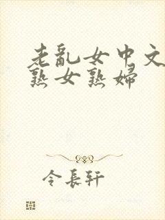 老乱女中文字幕熟女熟妇