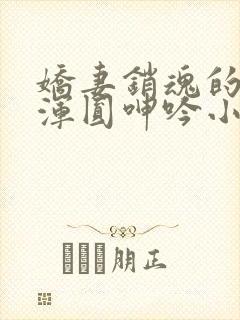 娇妻销魂的乳峰浑圆呻吟小说