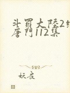 斗罗大陆2绝世唐门112集
