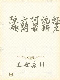 陈六何沈轻舞笔趣阁最新免费阅读全