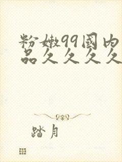 粉嫩99国内精品久久久久久久