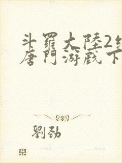 斗罗大陆2绝世唐门游戏下载