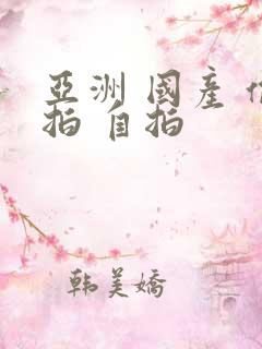 亚洲 国产 偷拍 自拍