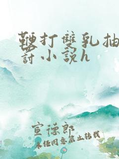 鞭打双乳抽烂惩罚小说h