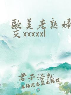 欧美老熟妇乱大交xxxxx|