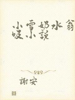 小雪奶水翁胀公吸小说