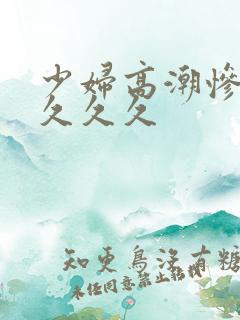 少妇高潮惨叫久久久久