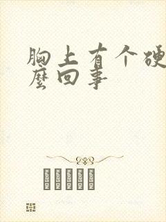 胸上有个硬块怎么回事