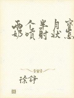 两个半月宝宝吐奶喷射状怎么办