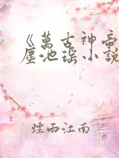 《万古神帝张若尘池瑶小说》
