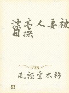 漂亮人妻被公日日操