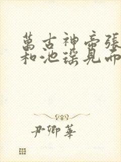 万古神帝张若尘和池瑶见面哪一章