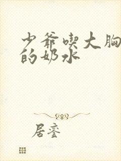 少爷吃大胸丫鬟的奶水