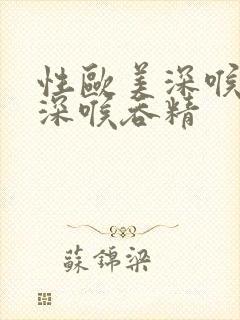 性欧美深喉囗交深喉吞精