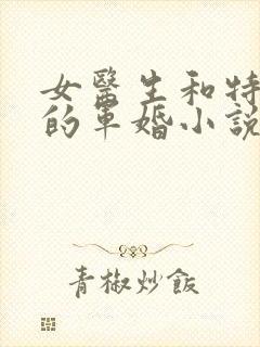 女医生和特种兵的军婚小说