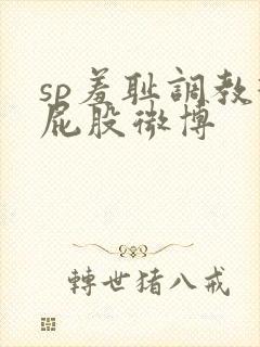 sp羞耻调教打屁股微博